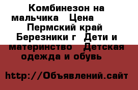 Комбинезон на мальчика › Цена ­ 600 - Пермский край, Березники г. Дети и материнство » Детская одежда и обувь   